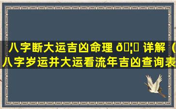 八字断大运吉凶命理 🦊 详解（八字岁运并大运看流年吉凶查询表）